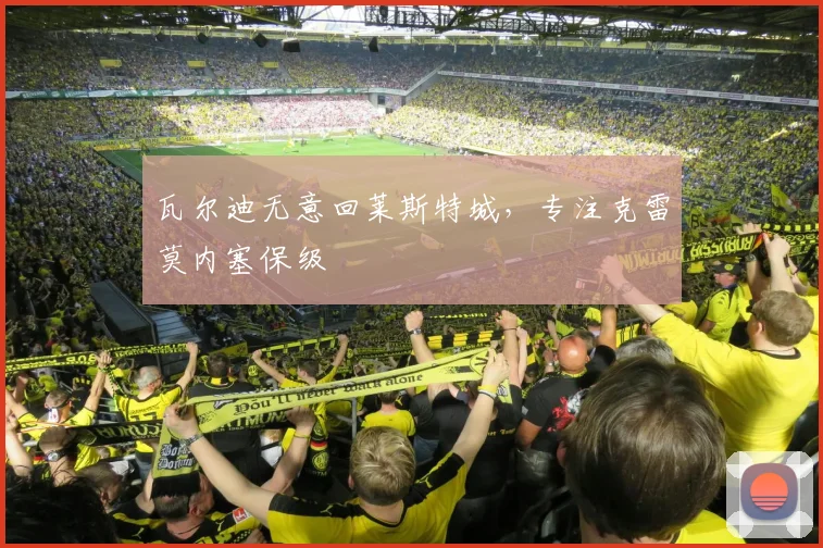 瓦尔迪无意回莱斯特城，专注克雷莫内塞保级