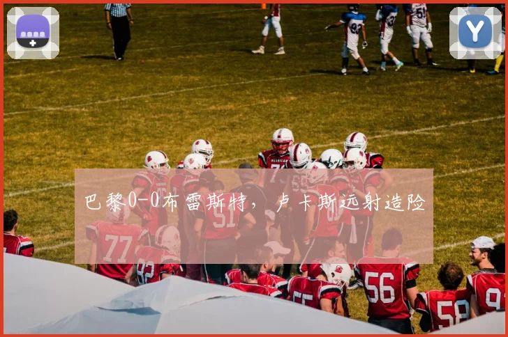 巴黎0-0布雷斯特，卢卡斯远射造险
