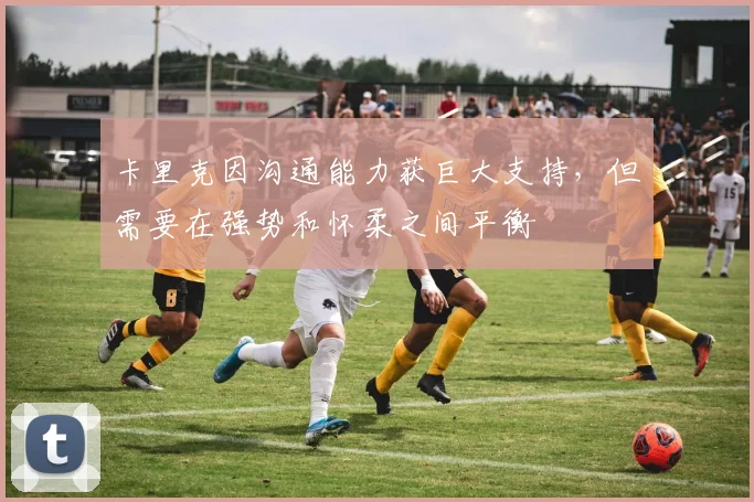 卡里克因沟通能力获巨大支持，但需要在强势和怀柔之间平衡