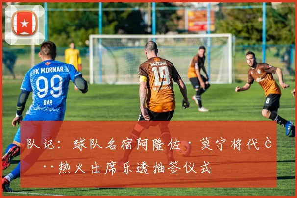 队记：球队名宿阿隆佐·莫宁将代表热火出席乐透抽签仪式